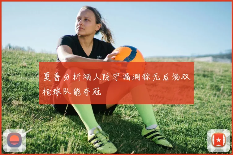 夏普分析湖人防守漏洞称无后场双枪球队能夺冠