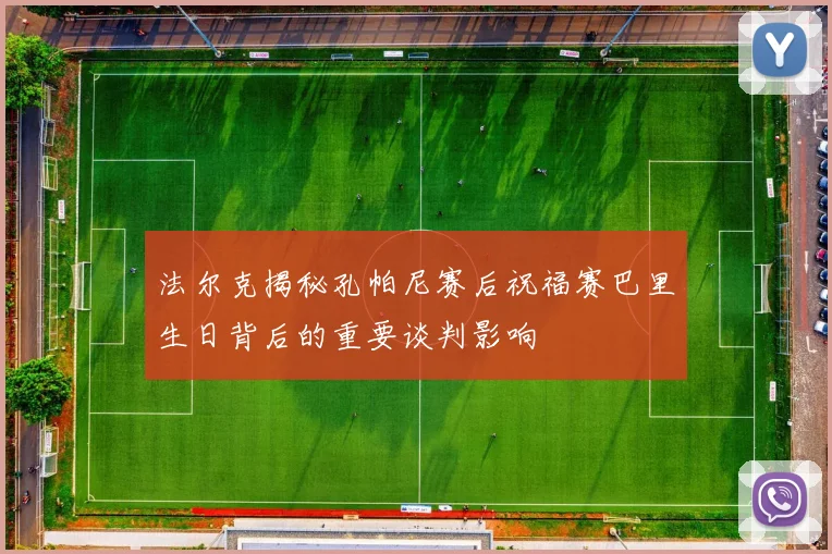法尔克揭秘孔帕尼赛后祝福赛巴里生日背后的重要谈判影响