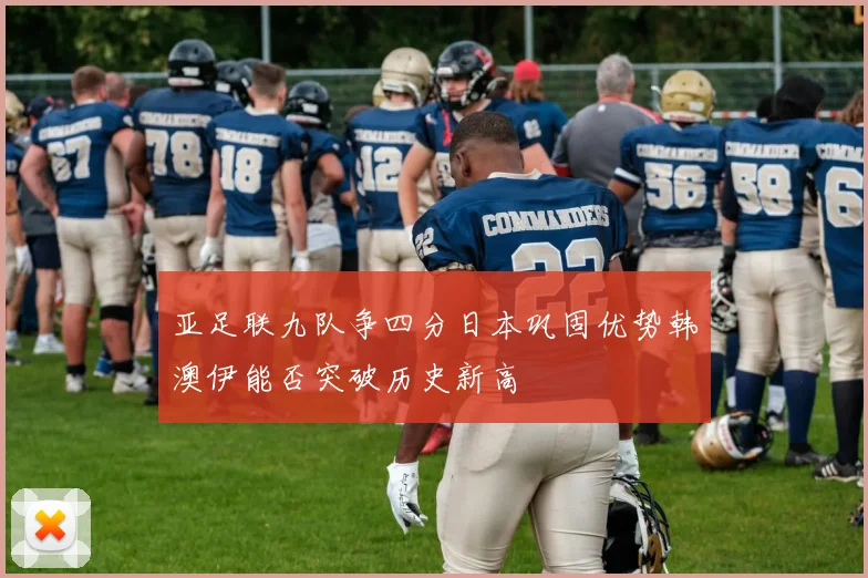 亚足联九队争四分日本巩固优势韩澳伊能否突破历史新高