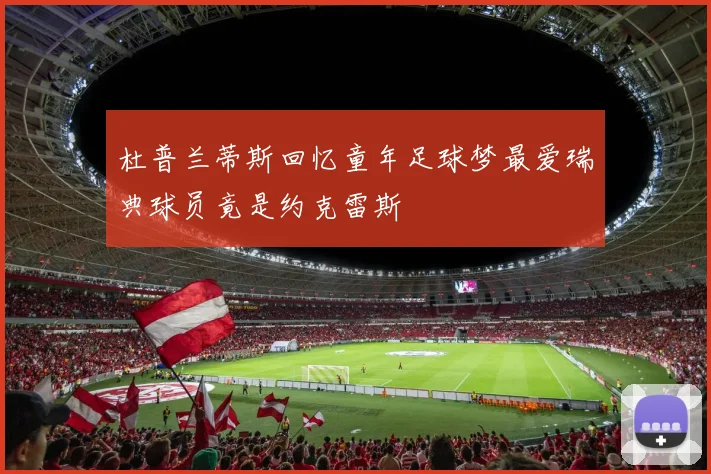 杜普兰蒂斯回忆童年足球梦最爱瑞典球员竟是约克雷斯