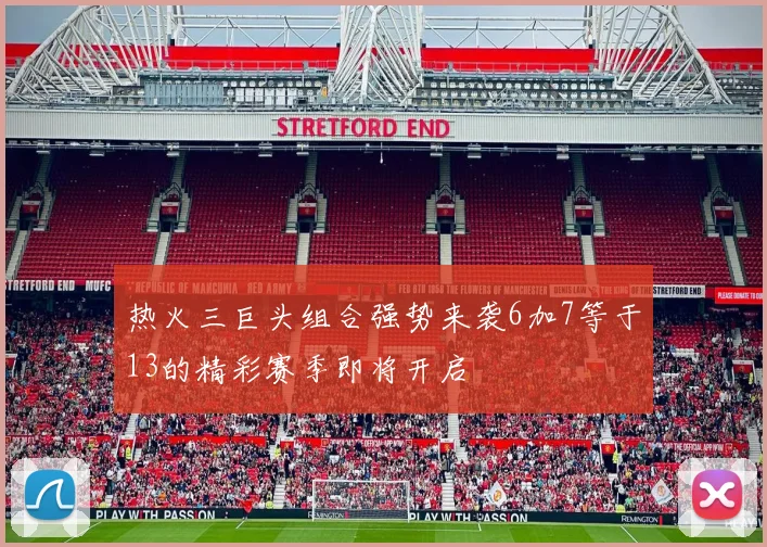 热火三巨头组合强势来袭6加7等于13的精彩赛季即将开启